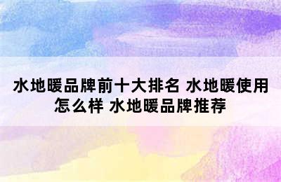 水地暖品牌前十大排名 水地暖使用怎么样 水地暖品牌推荐